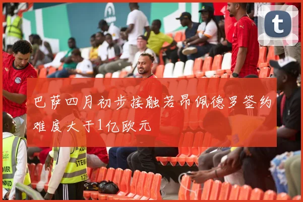 巴萨四月初步接触若昂佩德罗签约难度大于1亿欧元
