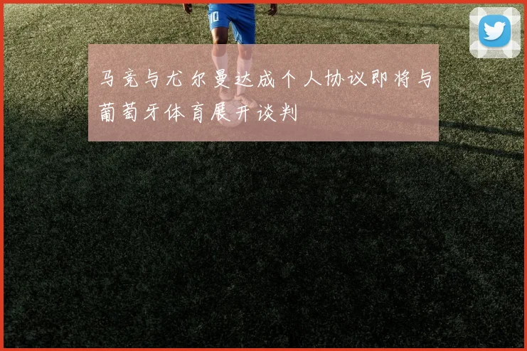 马竞与尤尔曼达成个人协议即将与葡萄牙体育展开谈判