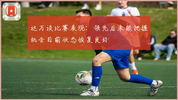 达万谈比赛表现：领先后未能把握机会目前状态恢复良好