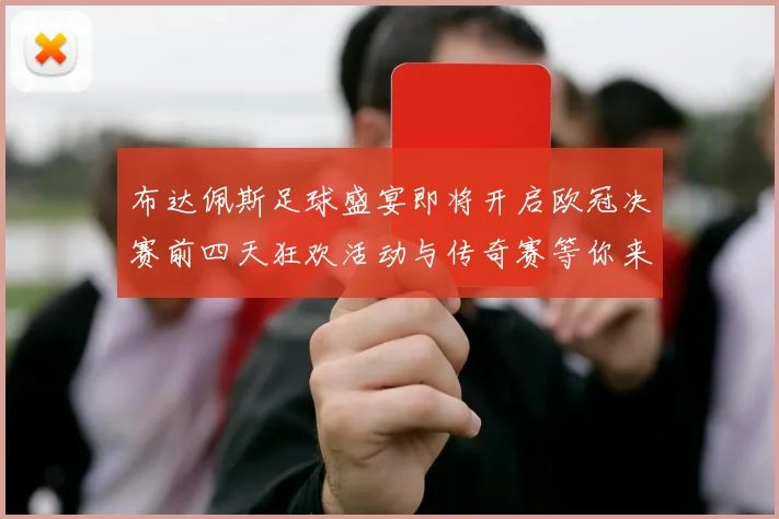 布达佩斯足球盛宴即将开启欧冠决赛前四天狂欢活动与传奇赛等你来参与