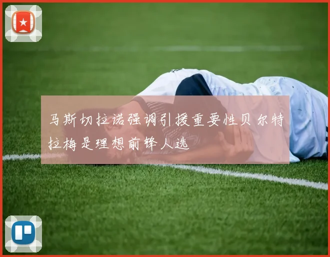 马斯切拉诺强调引援重要性贝尔特拉梅是理想前锋人选