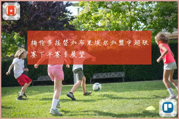 梅伦多接替加布里埃尔加盟中超联赛下半赛季展望