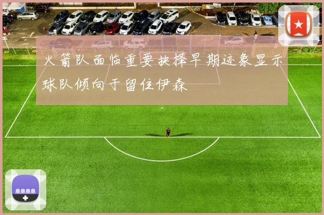 火箭队面临重要抉择早期迹象显示球队倾向于留住伊森