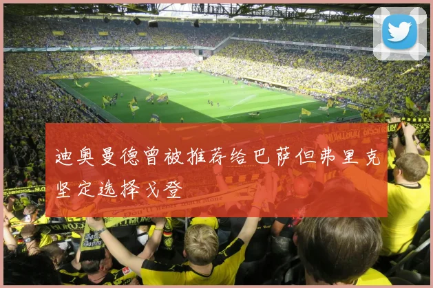 迪奥曼德曾被推荐给巴萨但弗里克坚定选择戈登